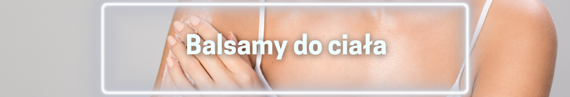 Balsamy do Ciała – Nawilżenie, Odżywienie i Pielęgnacja